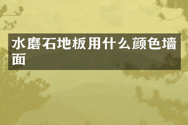 水磨石地板用什么颜色墙面