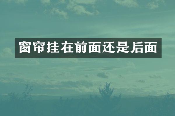 窗帘挂在前面还是后面