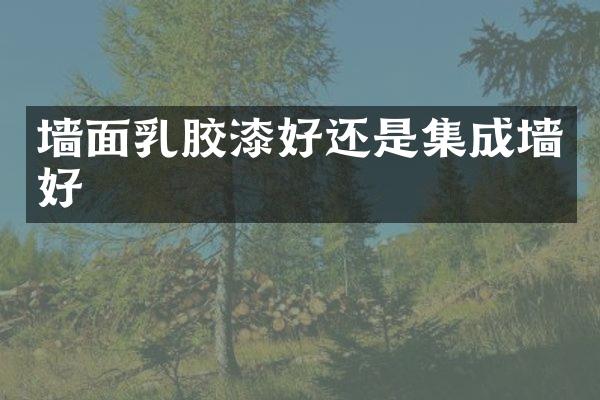 墙面乳胶漆好还是集成墙好