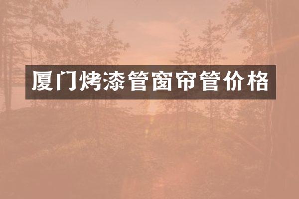 厦门烤漆管窗帘管价格