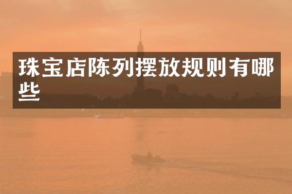 珠宝店陈列摆放规则有哪些