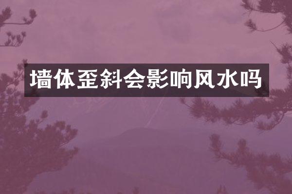 墙体歪斜会影响风水吗