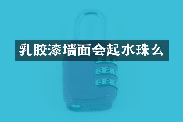 乳胶漆墙面会起水珠么