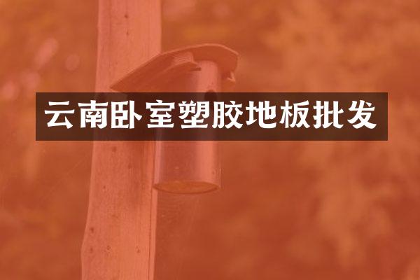 云南卧室塑胶地板批发