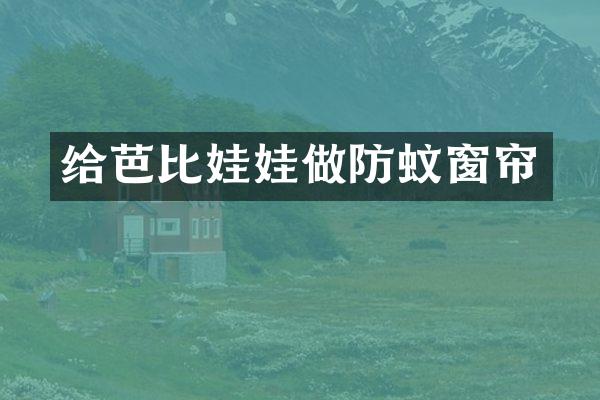 给芭比娃娃做防蚊窗帘