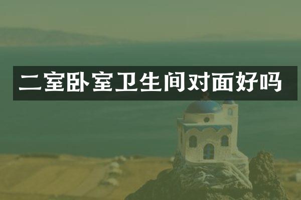 二室卧室卫生间对面好吗