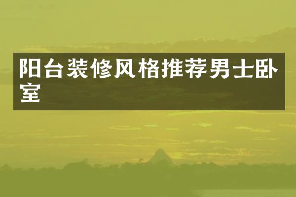 阳台装修风格推荐男士卧室