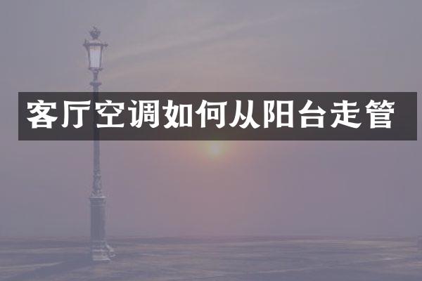 客厅空调如何从阳台走管