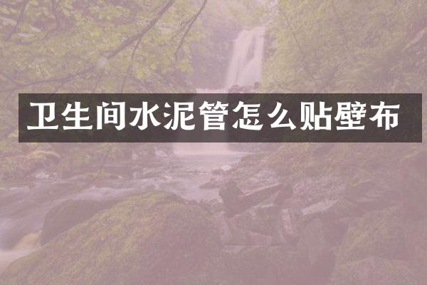 卫生间水泥管怎么贴壁布