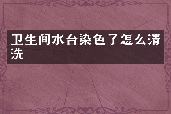 卫生间水台染色了怎么清洗