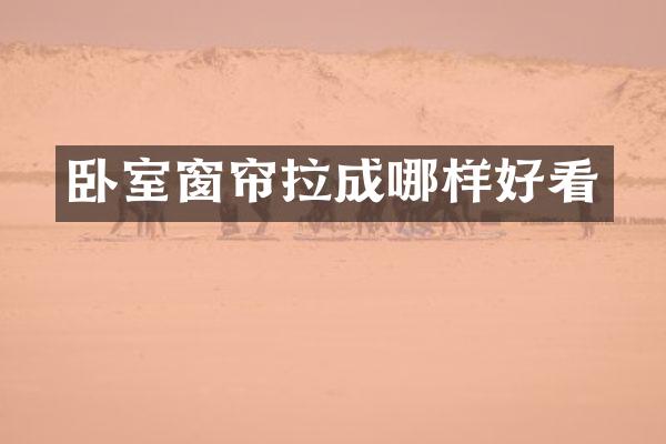 卧室窗帘拉成哪样好看