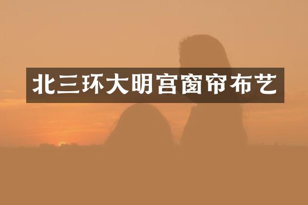 北三环大明宫窗帘布艺