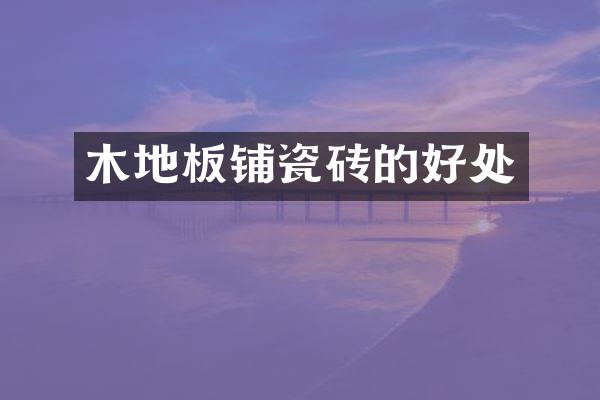 木地板铺瓷砖的好处