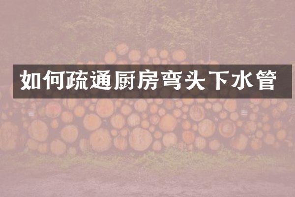 如何疏通厨房弯头下水管