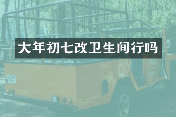 大年初七改卫生间行吗