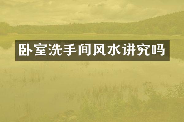 卧室洗手间风水讲究吗