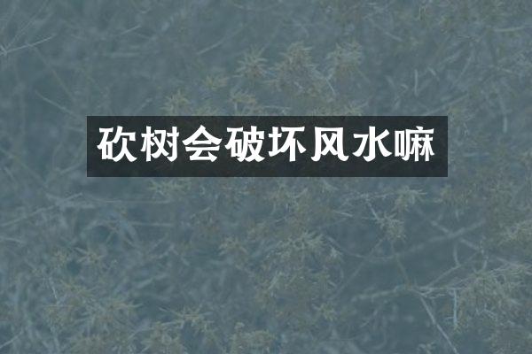 砍树会破坏风水嘛
