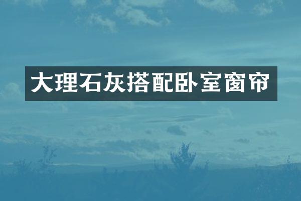 大理石灰搭配卧室窗帘