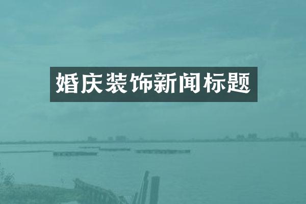 婚庆装饰新闻标题