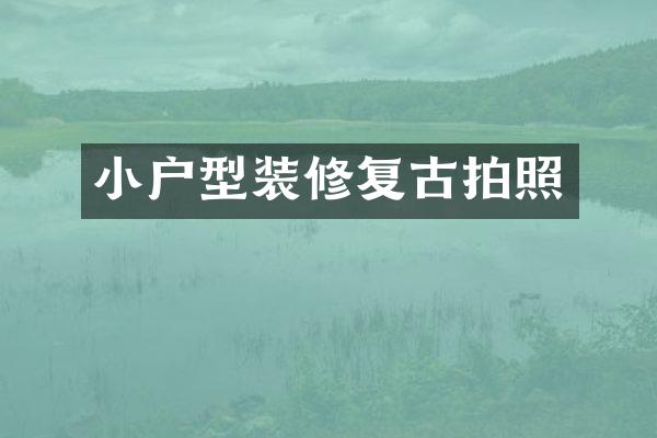 小户型装修复古拍照
