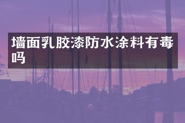 墙面乳胶漆防水涂料有毒吗