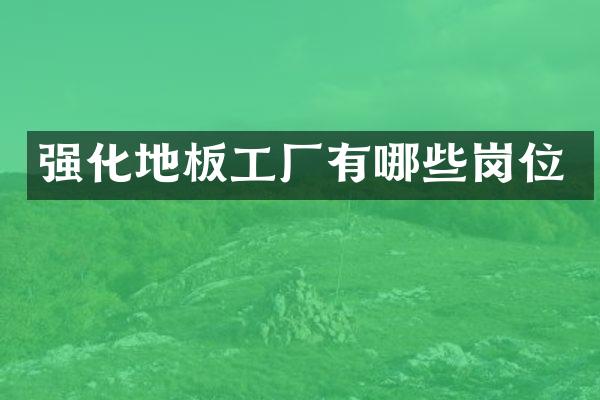 强化地板工厂有哪些岗位
