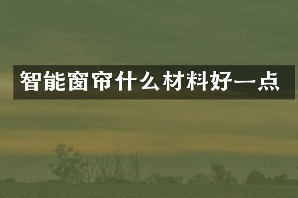 智能窗帘什么材料好一点
