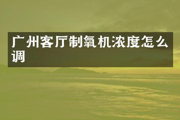 广州客厅制氧机浓度怎么调