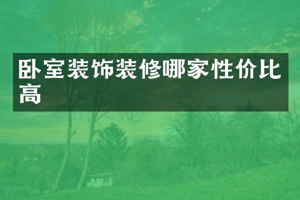 卧室装饰装修哪家性价比高