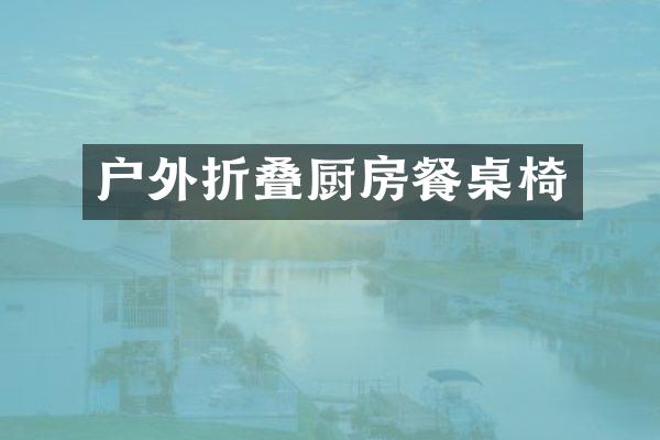 户外折叠厨房餐桌椅