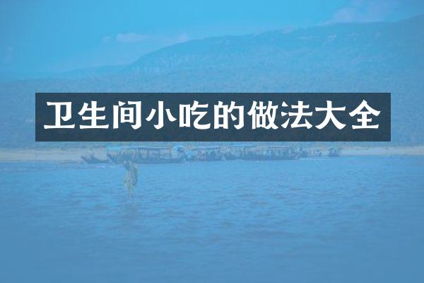卫生间小吃的做法大全