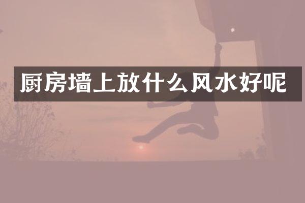 厨房墙上放什么风水好呢