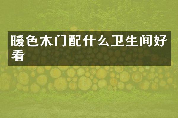 暖色木门配什么卫生间好看