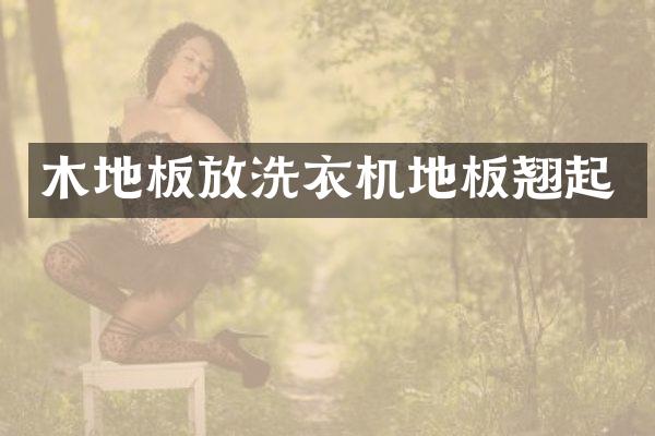 木地板放洗衣机地板翘起