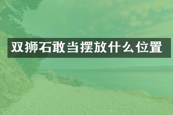 双狮石敢当摆放什么位置
