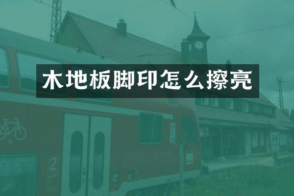 木地板脚印怎么擦亮