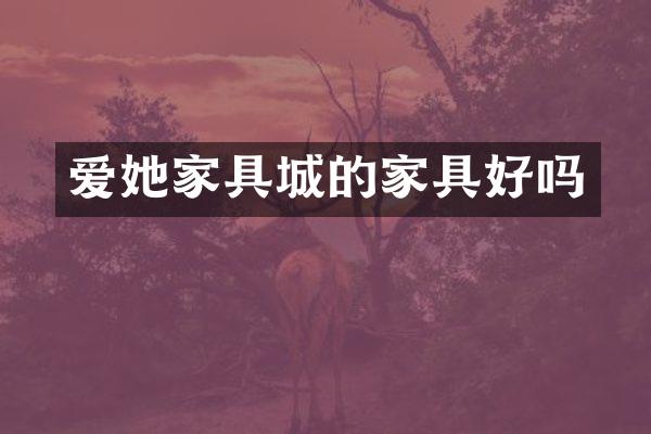 爱她家具城的家具好吗