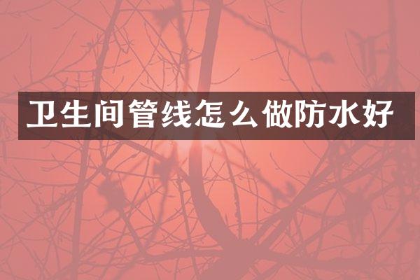 卫生间管线怎么做防水好