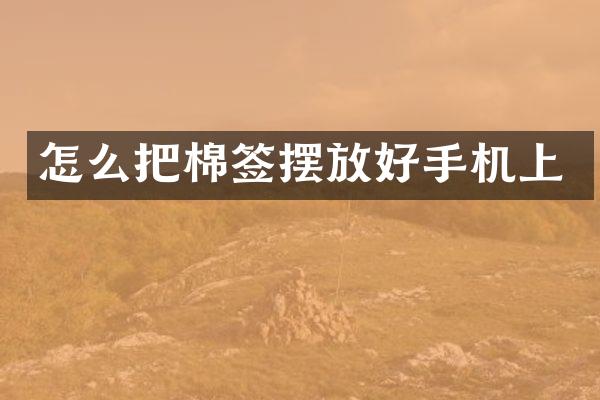 怎么把棉签摆放好手机上
