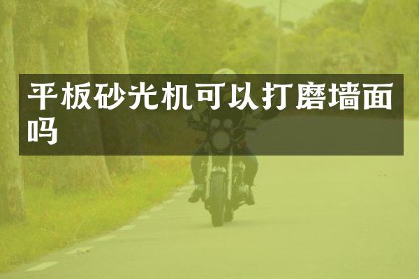 平板砂光机可以打磨墙面吗