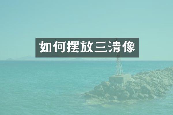 如何摆放三清像