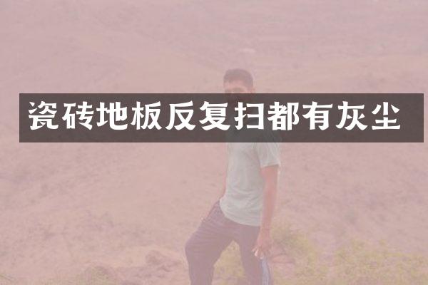 瓷砖地板反复扫都有灰尘