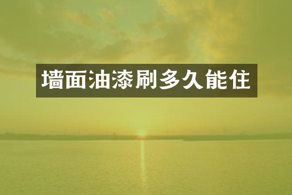 墙面油漆刷多久能住