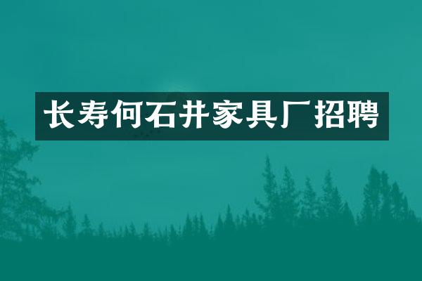 长寿何石井家具厂招聘