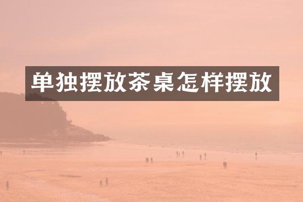 单独摆放茶桌怎样摆放