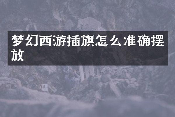 梦幻西游插旗怎么准确摆放