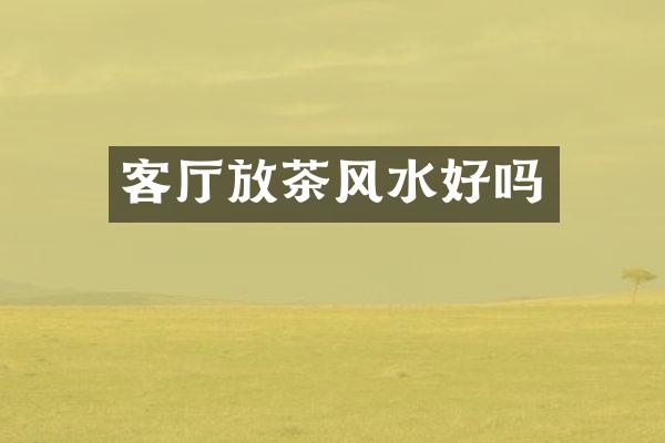 客厅放茶风水好吗