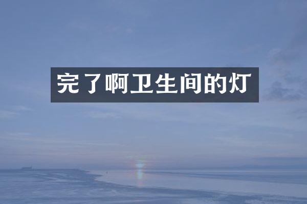 完了啊卫生间的灯