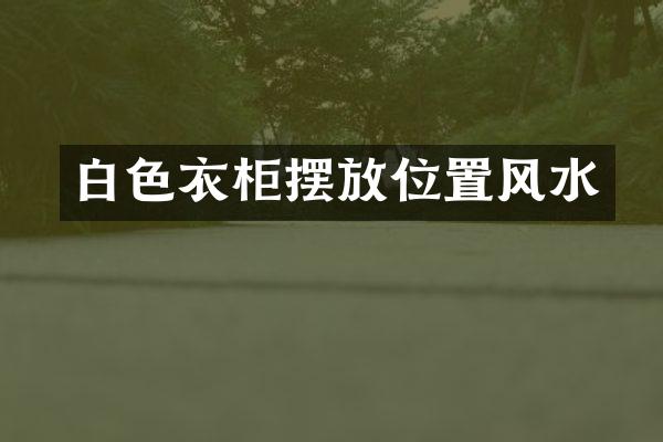 白色衣柜摆放位置风水