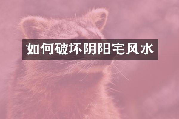 如何破坏阴阳宅风水